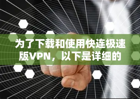 为了下载和使用快连极速版VPN，以下是详细的步骤和注意事项