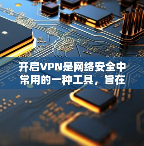 开启VPN是网络安全中常用的一种工具，旨在保护你的数据和网络免受潜在的安全威胁。以下是一些关于如何开启VPN的步骤和建议