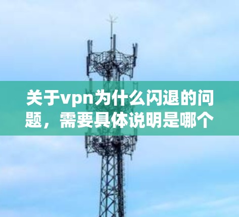 关于vpn为什么闪退的问题，需要具体说明是哪个VPN服务或服务器的问题。以下是一些常见的原因和解决方法