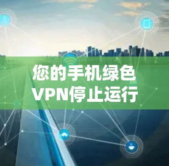 您的手机绿色VPN停止运行可能有多种原因，以下是一些建议以帮助您解决问题