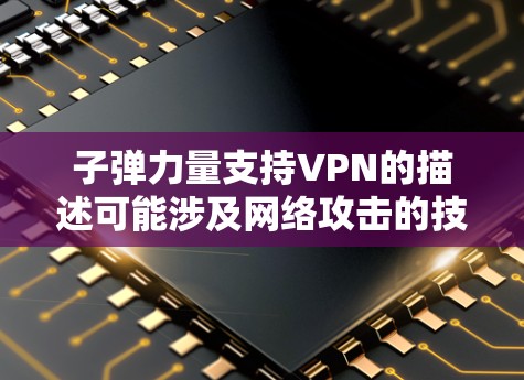 子弹力量支持VPN的描述可能涉及网络攻击的技术手段，尤其是弹道导弹在其中的应用。以下是关于弹道导弹攻击VPN的一些关键点