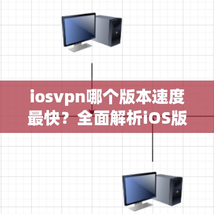 iosvpn哪个版本速度最快？全面解析iOS版VPN软件的优缺点