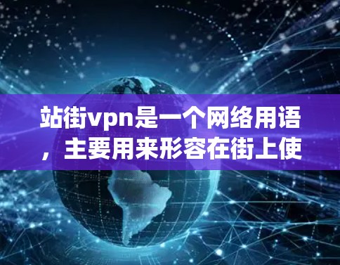 站街vpn是一个网络用语，主要用来形容在街上使用VPN的场景或态度。这里的站街是中文中的一种表达方式，通常用来强调在街上站着，显得有力量。而vpn是网络VPN的缩写，指用于VPN服务的网站