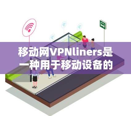移动网VPNliners是一种用于移动设备的VPN服务，旨在提供安全的网络连接。以下是使用移动网VPNliners的基本步骤