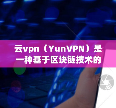 云vpn（YunVPN）是一种基于区块链技术的加密VPN解决方案，旨在提供加密通信、视频会议和其他网络服务。它利用区块链技术来增强安全性，防止攻击和隐私泄露