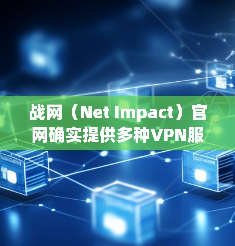 战网（Net Impact）官网确实提供多种VPN服务，其中包括提供美国地区的VPN服务。以下是关于战网美国官网 VPN 的详细介绍