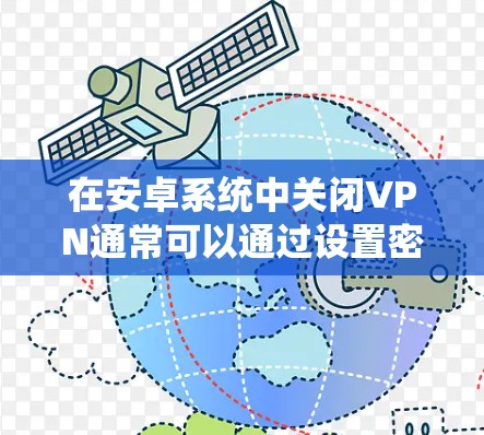 在安卓系统中关闭VPN通常可以通过设置密码保护或高级保护模式来实现。以下是几种常用的方法