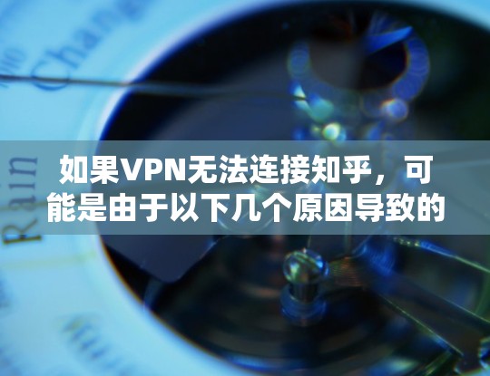 如果VPN无法连接知乎，可能是由于以下几个原因导致的