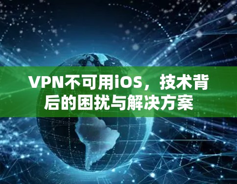 VPN不可用iOS，技术背后的困扰与解决方案