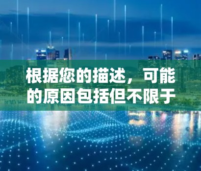 根据您的描述，可能的原因包括但不限于
