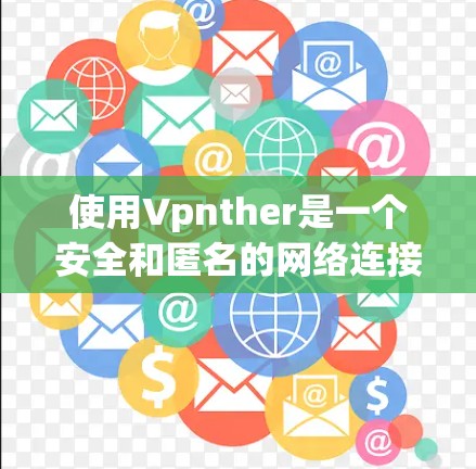 使用Vpnther是一个安全和匿名的网络连接工具，适合需要保护个人数据和网络安全的用户。以下是详细的使用步骤和注意事项