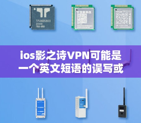 ios影之诗VPN可能是一个英文短语的误写或者缩写，具体含义需要结合上下文来理解。以下是一些可能的解释