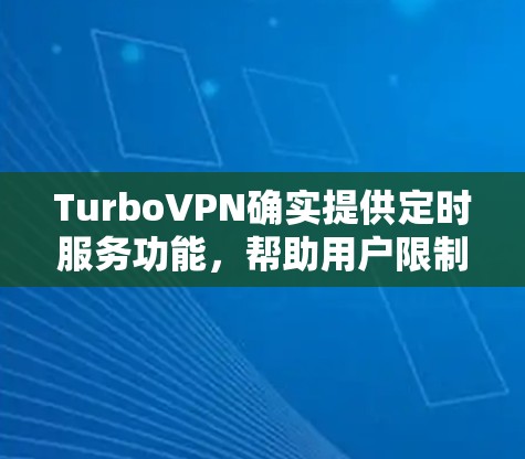 TurboVPN确实提供定时服务功能，帮助用户限制访问时间和次数。以下是详细的步骤说明