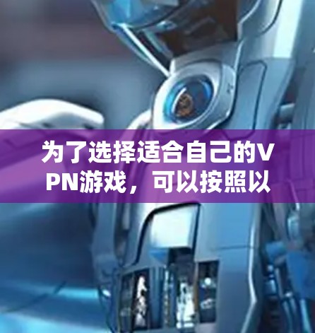 为了选择适合自己的VPN游戏，可以按照以下步骤进行