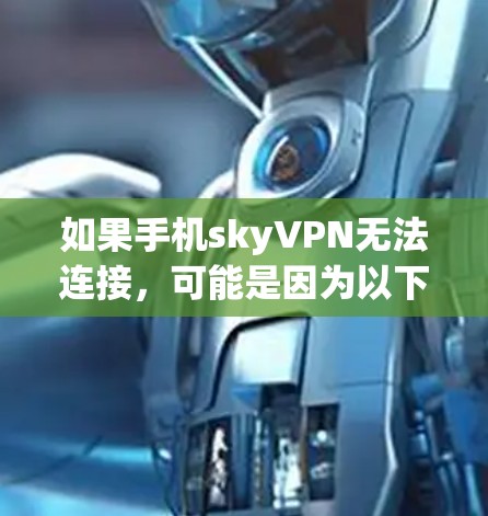 如果手机skyVPN无法连接，可能是因为以下几个原因