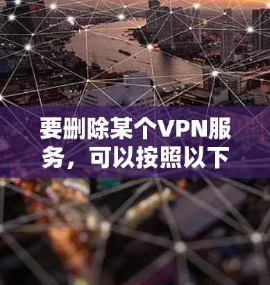 要删除某个VPN服务，可以按照以下步骤操作