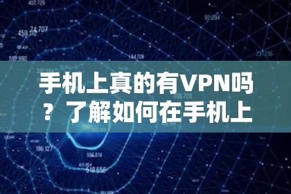 手机上真的有VPN吗？了解如何在手机上使用VPN的步骤