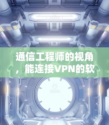 通信工程师的视角，能连接VPN的软件，从技术到应用