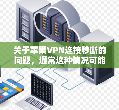 关于苹果VPN连接秒断的问题，通常这种情况可能与配置不当或应用进程权限问题有关。以下是一些可能的原因和解决方法