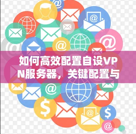 如何高效配置自设VPN服务器，关键配置与优化技巧