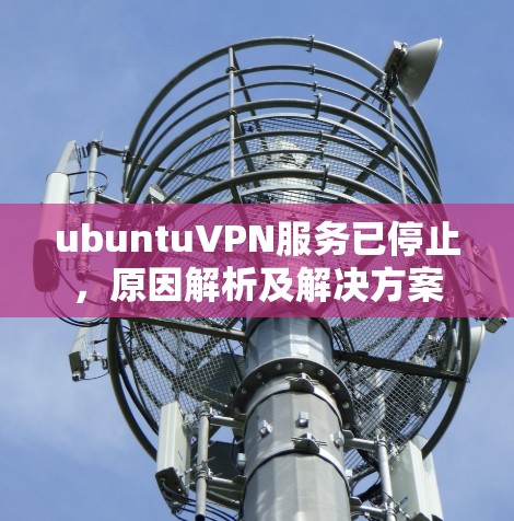 ubuntuVPN服务已停止，原因解析及解决方案