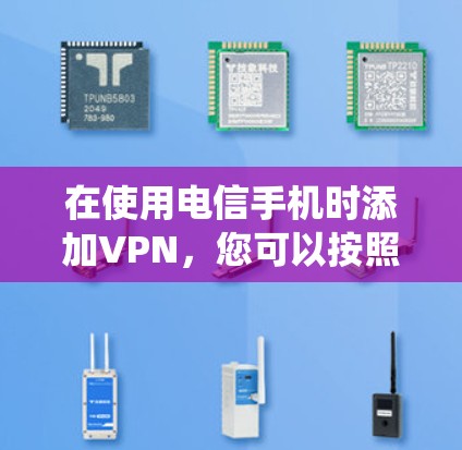 在使用电信手机时添加VPN，您可以按照以下步骤操作。以下假设你使用的是 微信 系统，因为微信 支持添加 VPN 海报，通常用于VPN服务