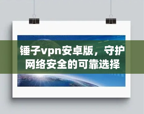 锤子vpn安卓版，守护网络安全的可靠选择