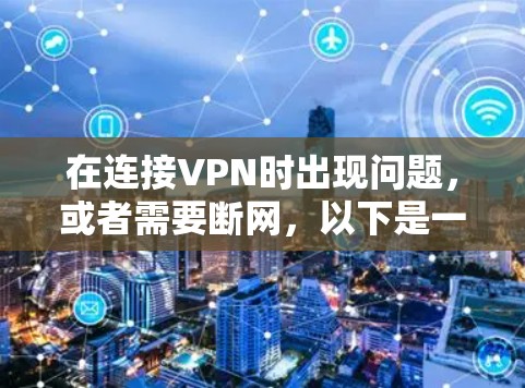 在连接VPN时出现问题，或者需要断网，以下是一步步的解决方案