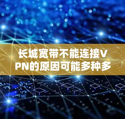 长城宽带不能连接VPN的原因可能多种多样，以下是一些可能的原因
