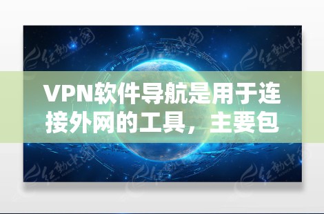 VPN软件导航是用于连接外网的工具，主要包括以下功能和步骤