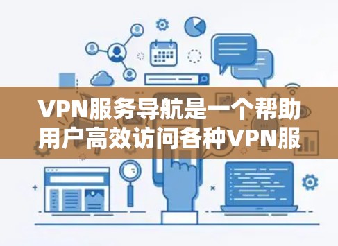 VPN服务导航是一个帮助用户高效访问各种VPN服务的指南，涵盖选择、使用和安全等方面。以下是对该主题的详细分步指南