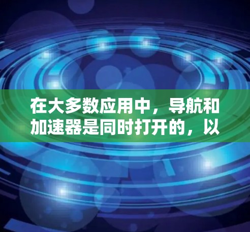 在大多数应用中，导航和加速器是同时打开的，以提供用户直观的位置和方向信息。以下是它们的使用方法和常见配置