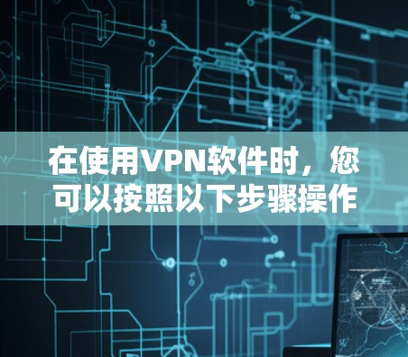 在使用VPN软件时，您可以按照以下步骤操作
