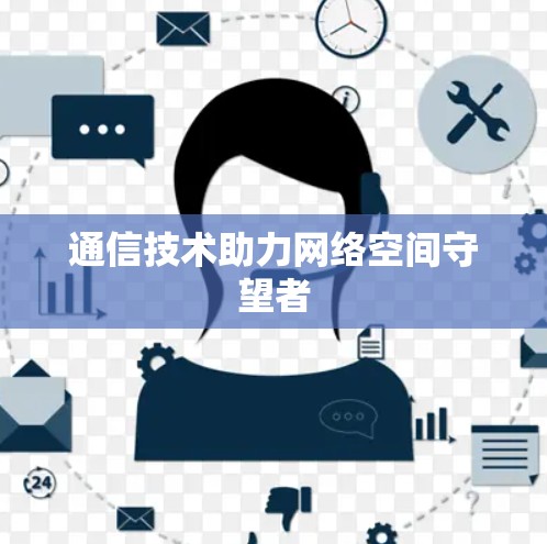 通信技术助力网络空间守望者