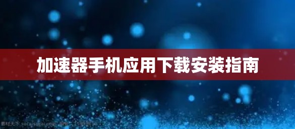加速器手机应用下载安装指南