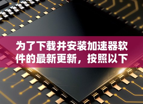为了下载并安装加速器软件的最新更新，按照以下步骤操作