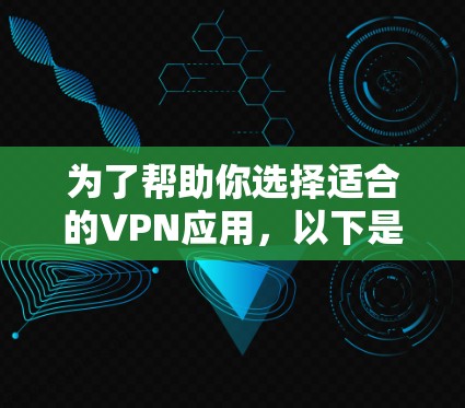 为了帮助你选择适合的VPN应用，以下是一个分步指南