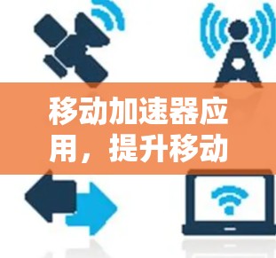 移动加速器应用，提升移动应用性能的全新解决方案