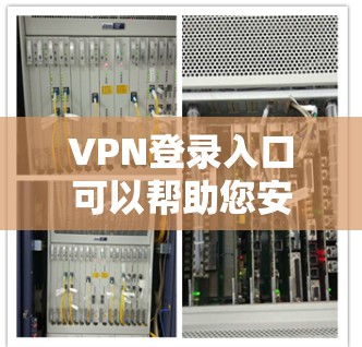 VPN登录入口可以帮助您安全地访问虚拟网络服务。以下是几个常用的VPN登录方法