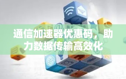 通信加速器优惠码，助力数据传输高效化