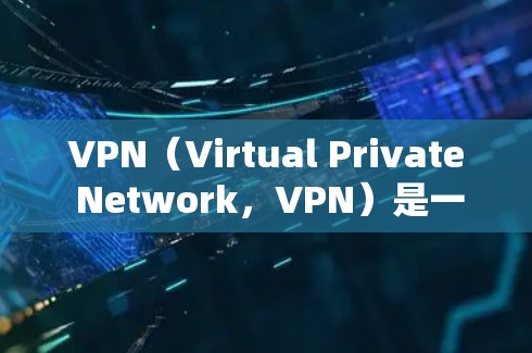 VPN（Virtual Private Network，VPN）是一种通过加密技术将被级联的计算机设备连接起来的网络技术，旨在提供一个安全的、私密的网络环境。VPN技术支持包括以下几个方面