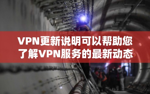 VPN更新说明可以帮助您了解VPN服务的最新动态，包括支持的新功能、更新频率以及安全性提升的情况。以下是关于VPN更新的一些信息和建议