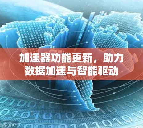加速器功能更新，助力数据加速与智能驱动