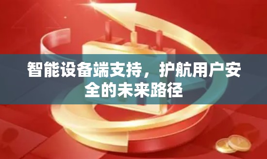 智能设备端支持，护航用户安全的未来路径