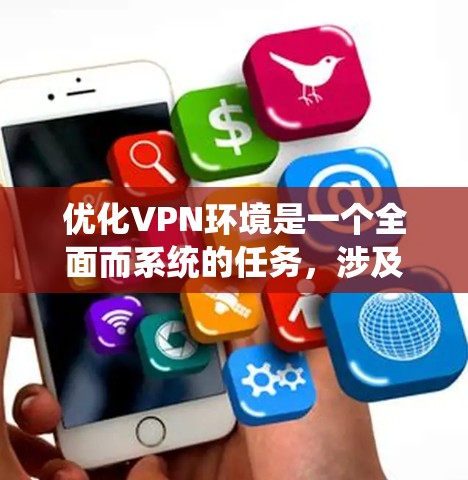 优化VPN环境是一个全面而系统的任务，涉及多个方面。以下是一个结构化的优化建议，分为安全、网络性能、设备管理、连接安全和用户体验五个部分