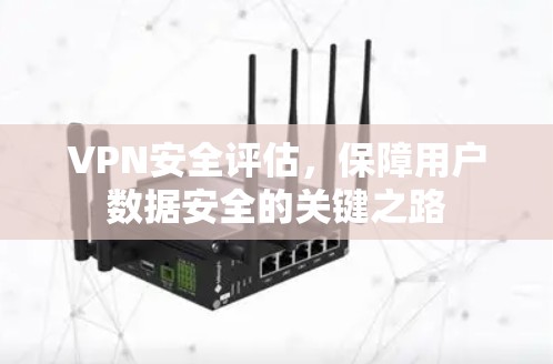 VPN安全评估，保障用户数据安全的关键之路