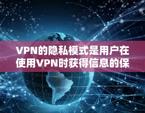 VPN的隐私模式是用户在使用VPN时获得信息的保护策略，主要涉及内容隐私、访问控制和数据保护三个方面。以下是详细的总结