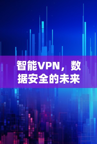智能VPN，数据安全的未来
