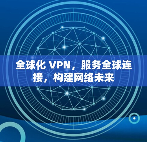 全球化 VPN，服务全球连接，构建网络未来