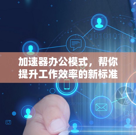加速器办公模式，帮你提升工作效率的新标准